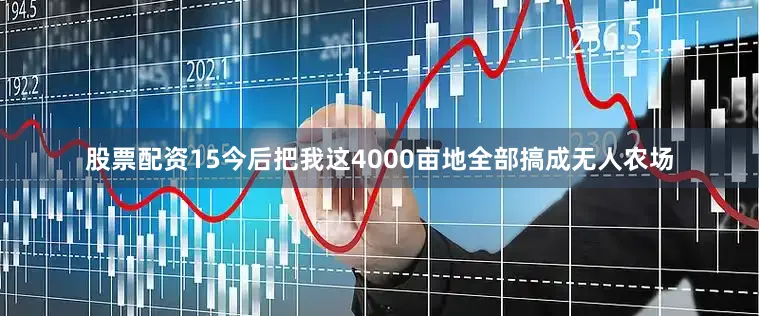 股票配资15今后把我这4000亩地全部搞成无人农场