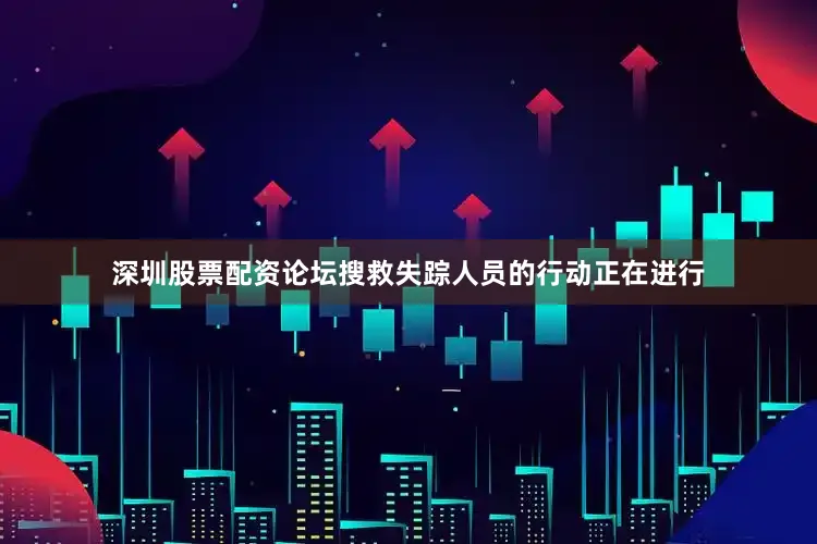 深圳股票配资论坛搜救失踪人员的行动正在进行