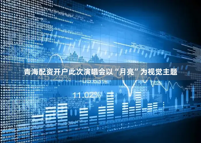 青海配资开户此次演唱会以“月亮”为视觉主题