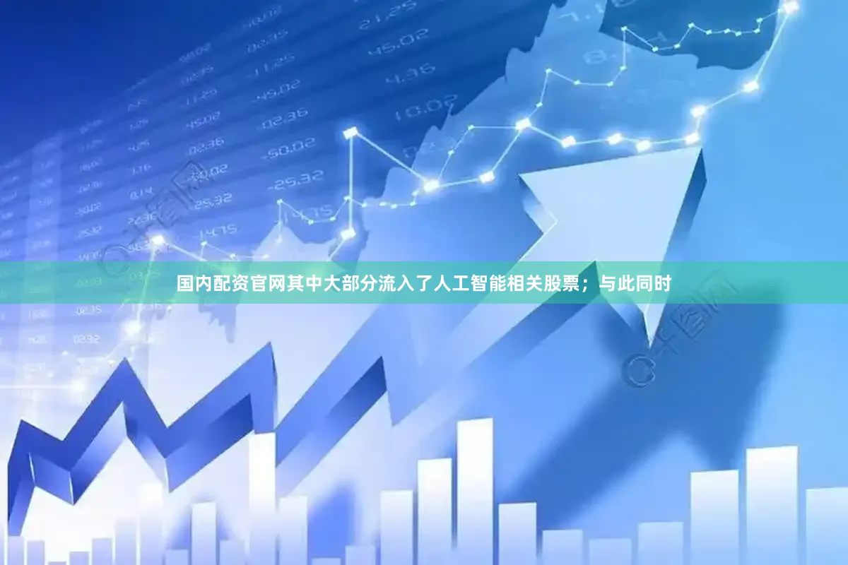 国内配资官网其中大部分流入了人工智能相关股票；与此同时