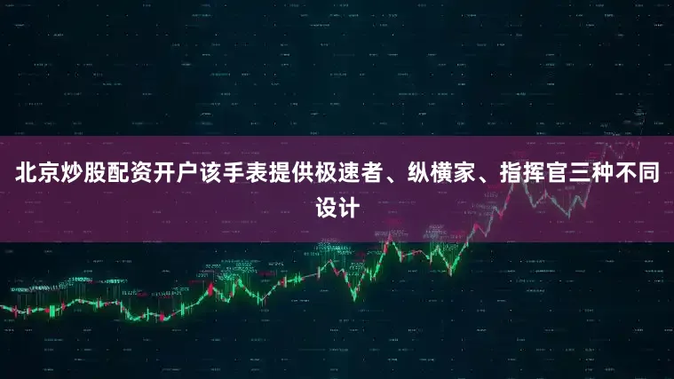 北京炒股配资开户该手表提供极速者、纵横家、指挥官三种不同设计