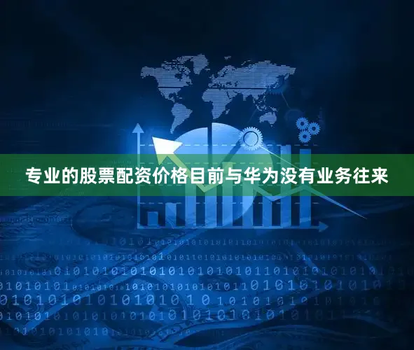 专业的股票配资价格目前与华为没有业务往来