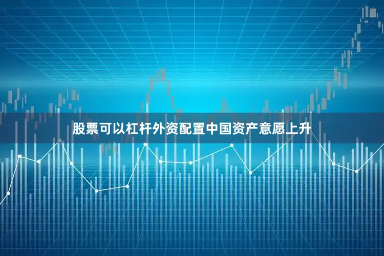股票可以杠杆外资配置中国资产意愿上升
