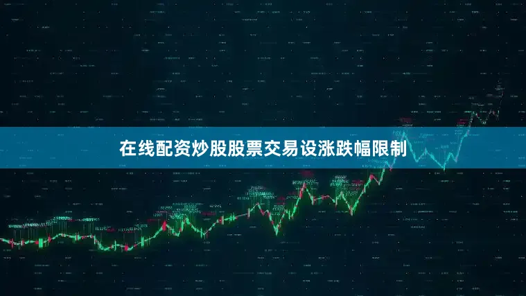 在线配资炒股股票交易设涨跌幅限制
