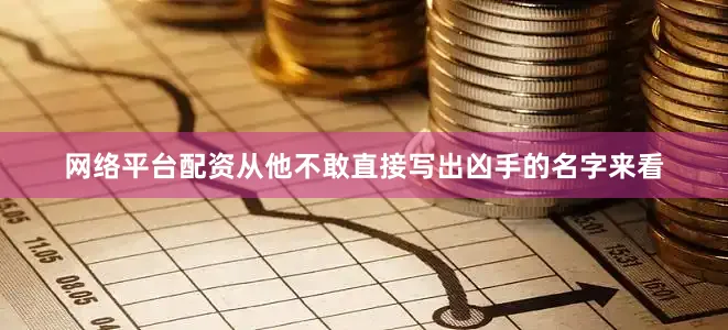 网络平台配资从他不敢直接写出凶手的名字来看