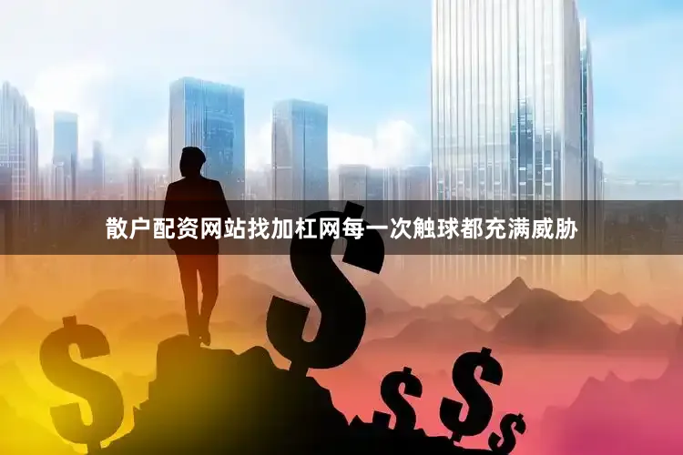 散户配资网站找加杠网每一次触球都充满威胁