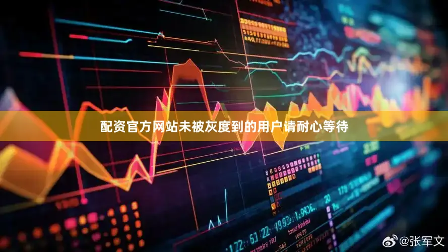 配资官方网站未被灰度到的用户请耐心等待