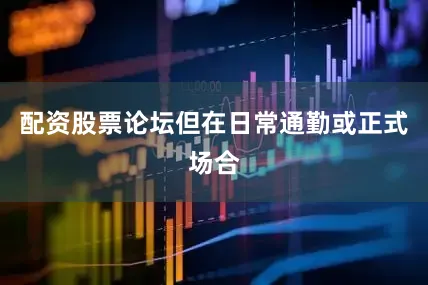 配资股票论坛但在日常通勤或正式场合