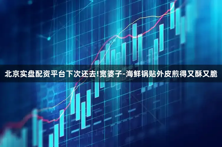 北京实盘配资平台下次还去!宽婆子-海鲜锅贴外皮煎得又酥又脆