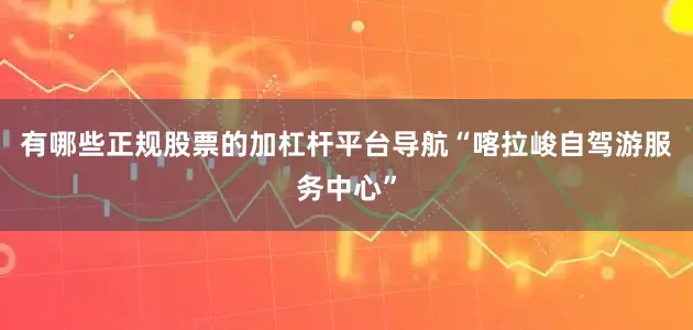 有哪些正规股票的加杠杆平台导航“喀拉峻自驾游服务中心”