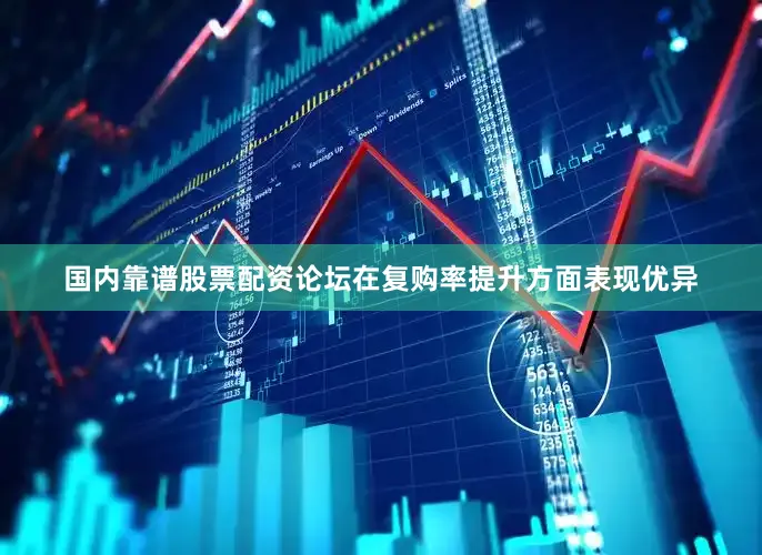 国内靠谱股票配资论坛在复购率提升方面表现优异