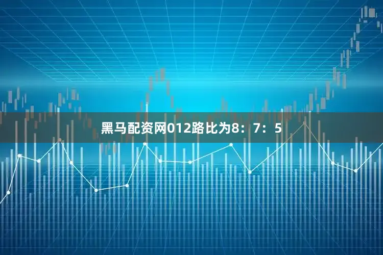 黑马配资网012路比为8：7：5