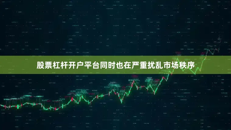 股票杠杆开户平台同时也在严重扰乱市场秩序