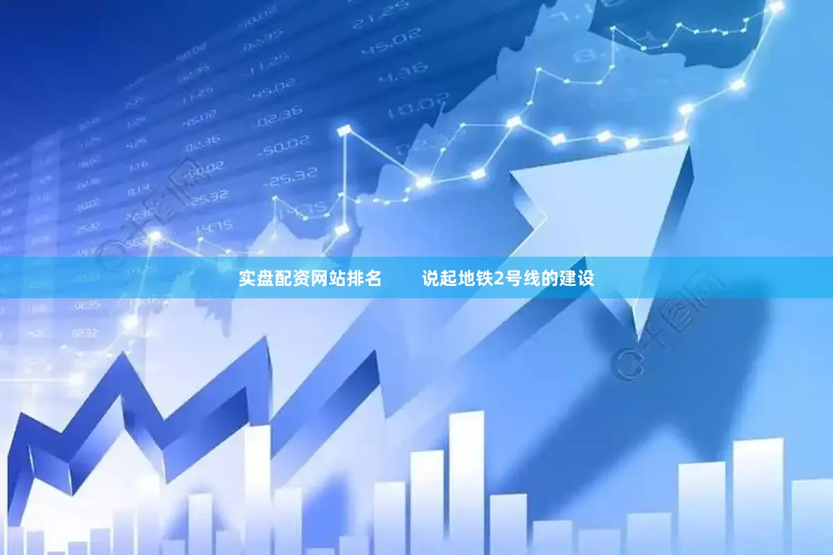 实盘配资网站排名        说起地铁2号线的建设