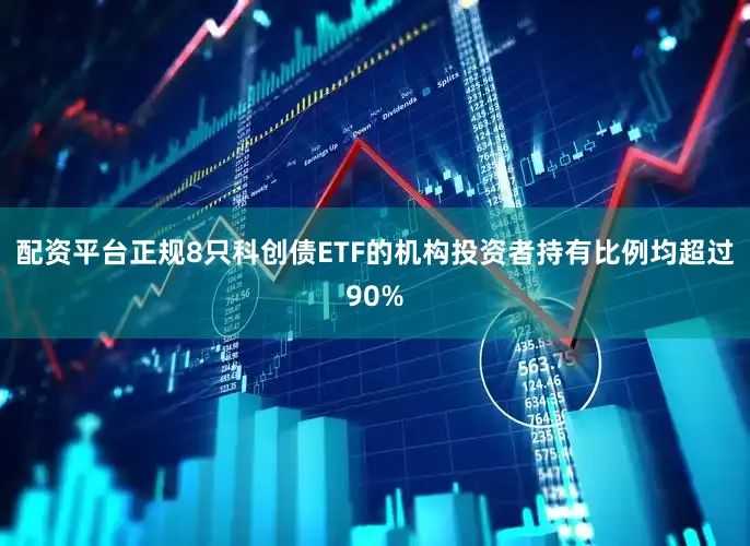 配资平台正规8只科创债ETF的机构投资者持有比例均超过90%
