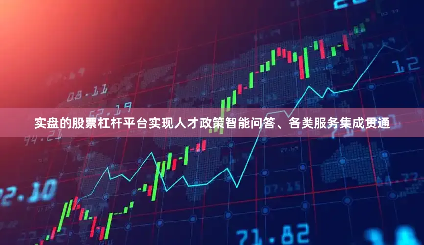 实盘的股票杠杆平台实现人才政策智能问答、各类服务集成贯通