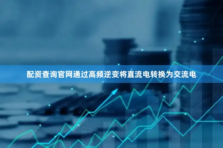 配资查询官网通过高频逆变将直流电转换为交流电
