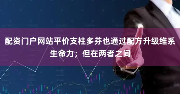 配资门户网站平价支柱多芬也通过配方升级维系生命力；但在两者之间
