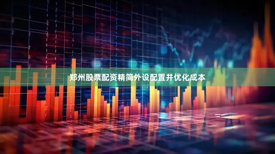 郑州股票配资精简外设配置并优化成本