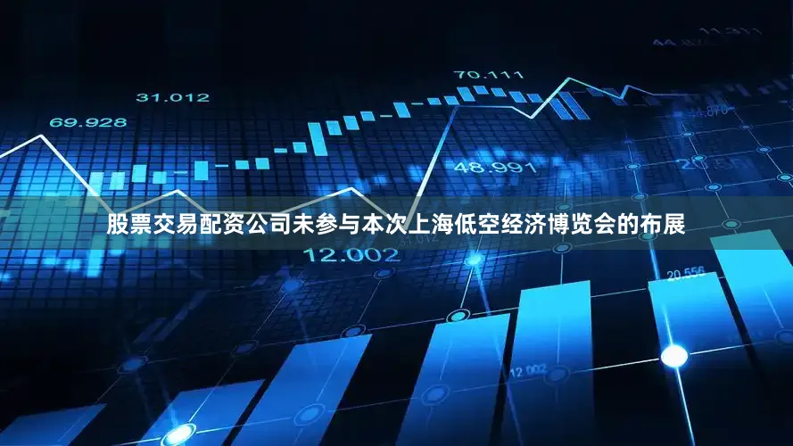 股票交易配资公司未参与本次上海低空经济博览会的布展