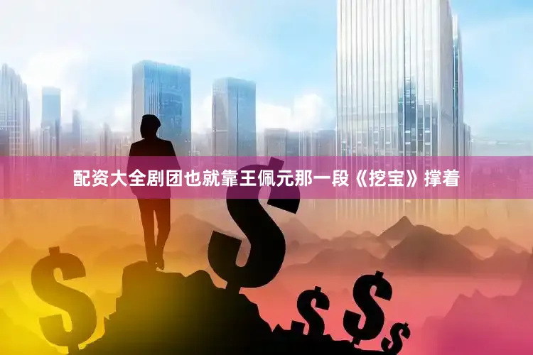 配资大全剧团也就靠王佩元那一段《挖宝》撑着