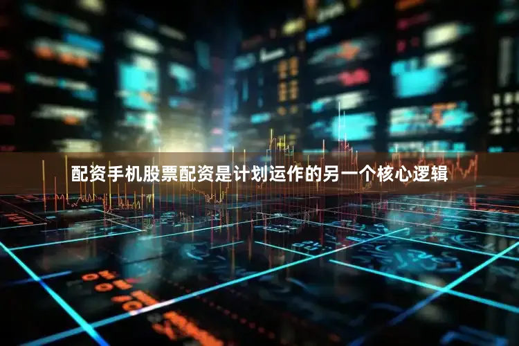 配资手机股票配资是计划运作的另一个核心逻辑