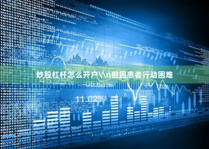 炒股杠杆怎么开户\n但因患者行动困难