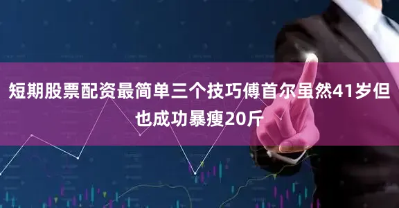 短期股票配资最简单三个技巧傅首尔虽然41岁但也成功暴瘦20斤