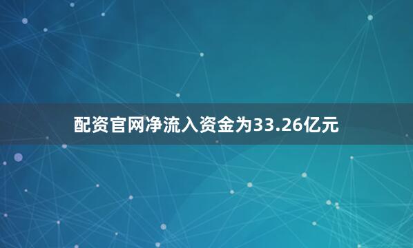 配资官网净流入资金为33.26亿元