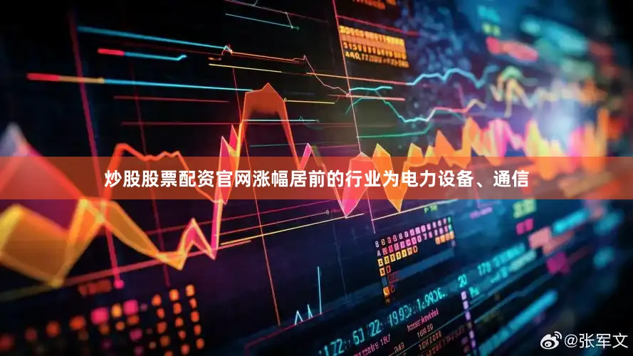 炒股股票配资官网涨幅居前的行业为电力设备、通信