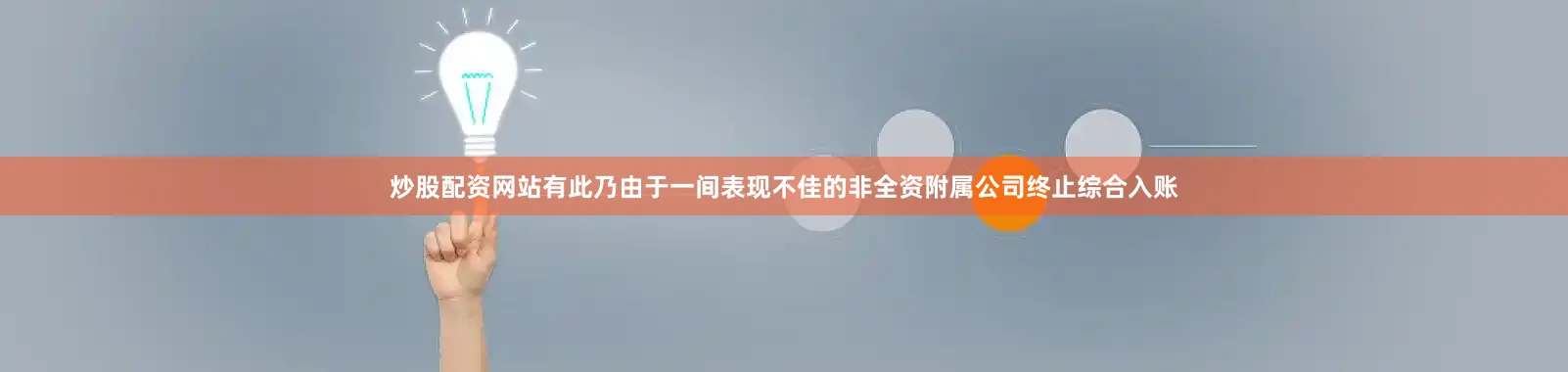 炒股配资网站有此乃由于一间表现不佳的非全资附属公司终止综合入账