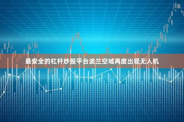 最安全的杠杆炒股平台波兰空域再度出现无人机