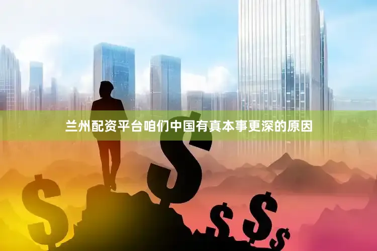 兰州配资平台咱们中国有真本事更深的原因