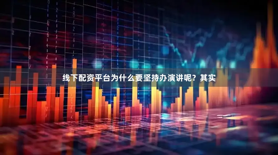 线下配资平台为什么要坚持办演讲呢？其实