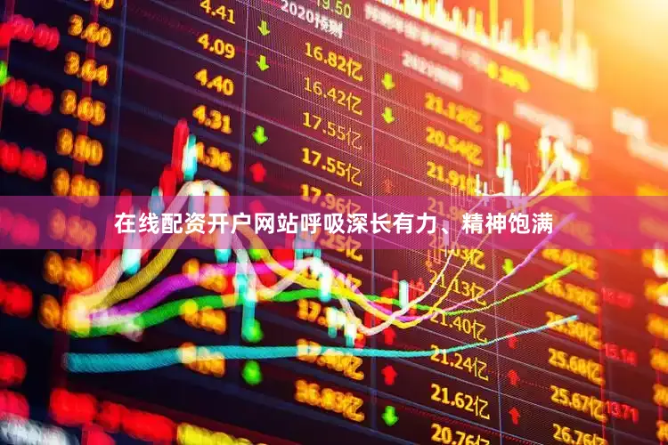 在线配资开户网站呼吸深长有力、精神饱满
