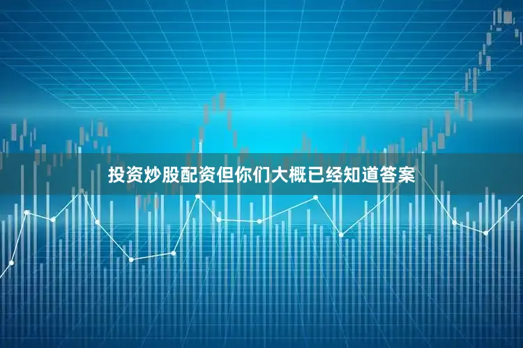投资炒股配资但你们大概已经知道答案