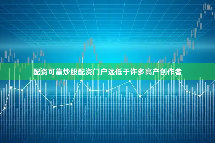 配资可靠炒股配资门户远低于许多高产创作者