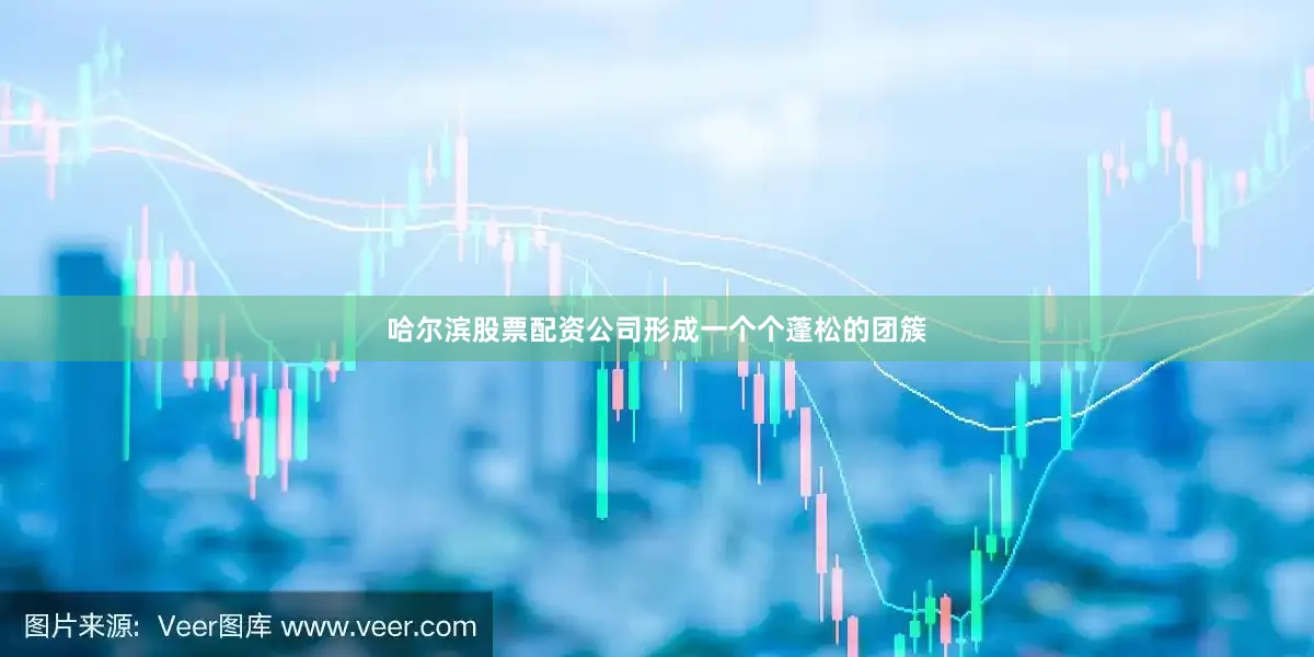 哈尔滨股票配资公司形成一个个蓬松的团簇