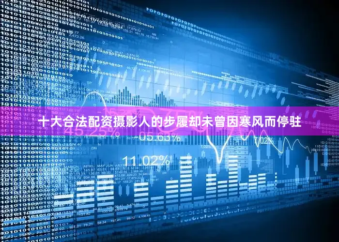 十大合法配资摄影人的步履却未曾因寒风而停驻