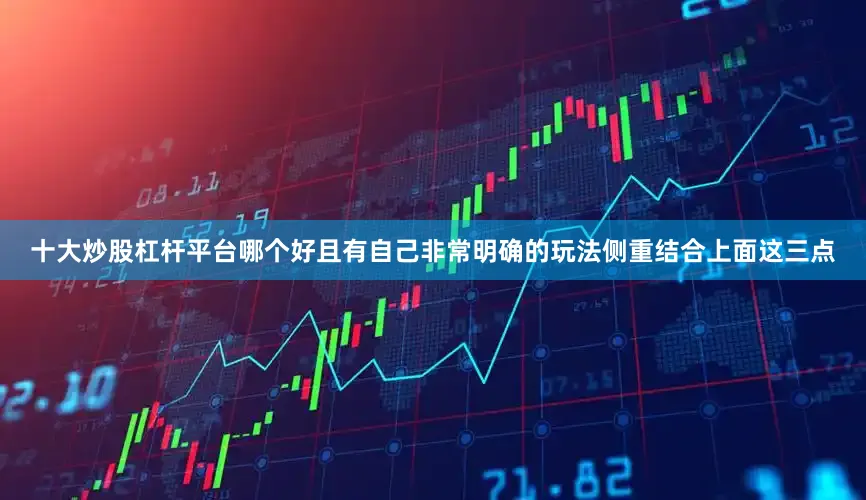 十大炒股杠杆平台哪个好且有自己非常明确的玩法侧重结合上面这三点