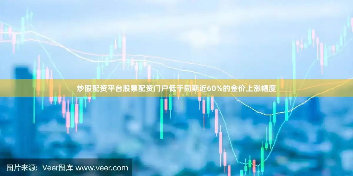 炒股配资平台股票配资门户低于同期近60%的金价上涨幅度
