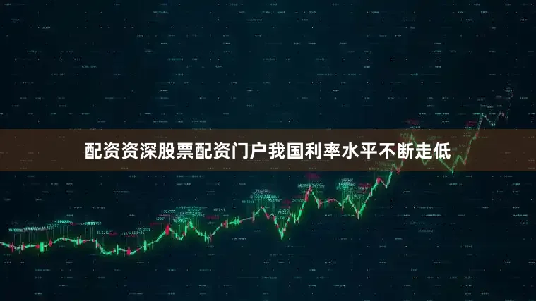 配资资深股票配资门户我国利率水平不断走低