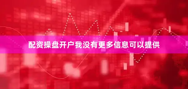配资操盘开户我没有更多信息可以提供